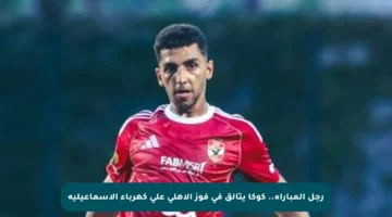 رجل المباراة.. كوكا يتألق في فوز الأهلي على كهرباء الإسماعيلية